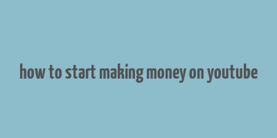 how to start making money on youtube