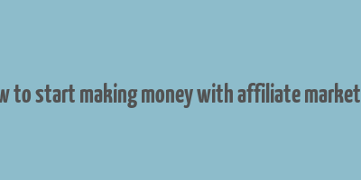 how to start making money with affiliate marketing