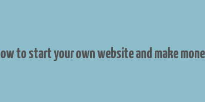 how to start your own website and make money