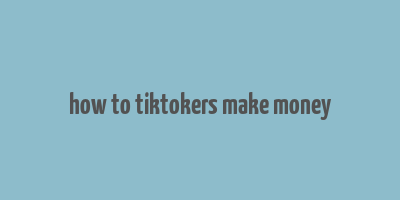 how to tiktokers make money