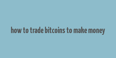 how to trade bitcoins to make money