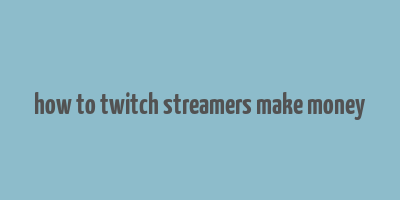 how to twitch streamers make money