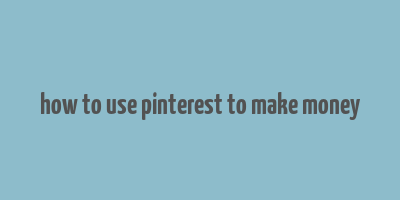 how to use pinterest to make money