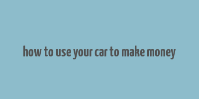 how to use your car to make money