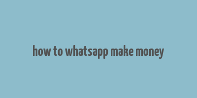 how to whatsapp make money