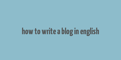 how to write a blog in english