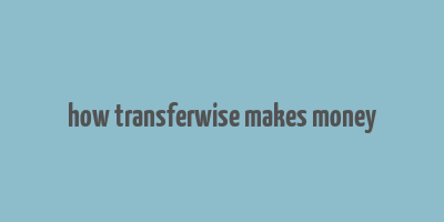 how transferwise makes money