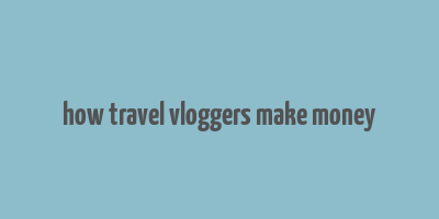 how travel vloggers make money