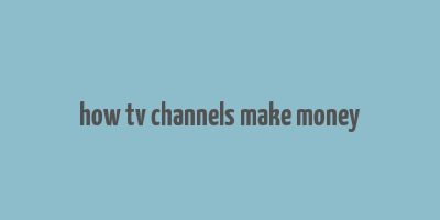 how tv channels make money