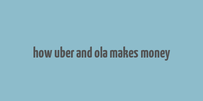 how uber and ola makes money