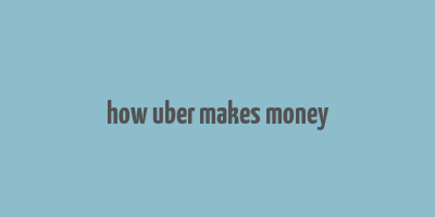 how uber makes money