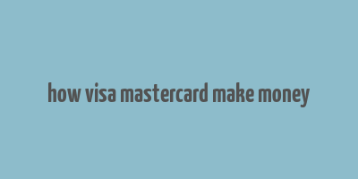 how visa mastercard make money