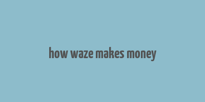 how waze makes money