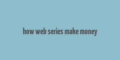 how web series make money