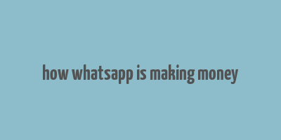 how whatsapp is making money