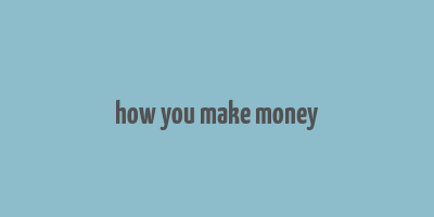 how you make money