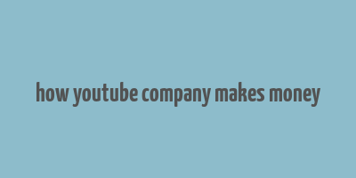 how youtube company makes money