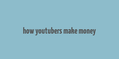 how youtubers make money