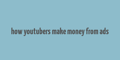 how youtubers make money from ads