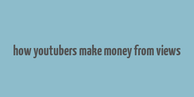 how youtubers make money from views