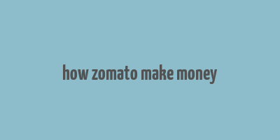 how zomato make money