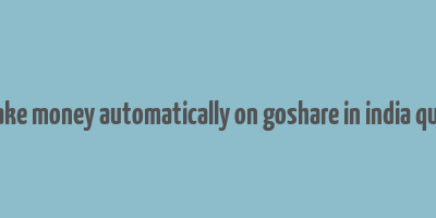 i make money automatically on goshare in india quora