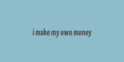 i make my own money