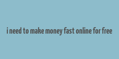 i need to make money fast online for free