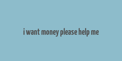 i want money please help me