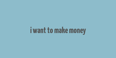 i want to make money