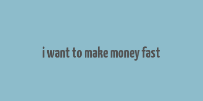 i want to make money fast