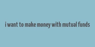 i want to make money with mutual funds