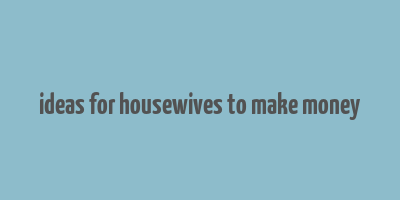 ideas for housewives to make money