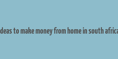 ideas to make money from home in south africa