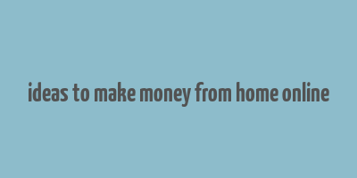 ideas to make money from home online