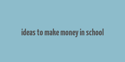 ideas to make money in school