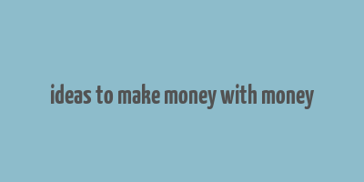 ideas to make money with money