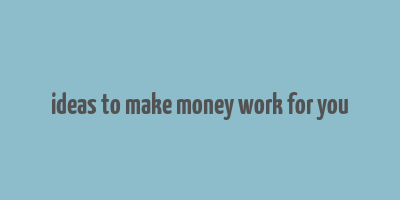 ideas to make money work for you