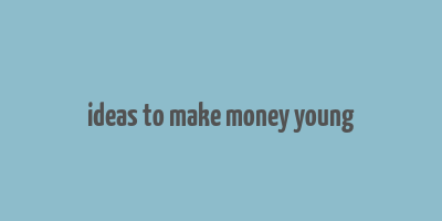 ideas to make money young