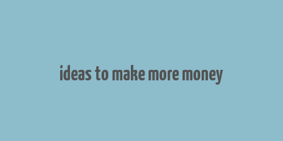 ideas to make more money