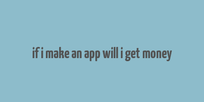 if i make an app will i get money