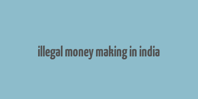 illegal money making in india