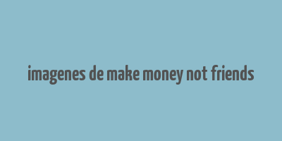 imagenes de make money not friends