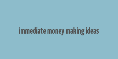 immediate money making ideas