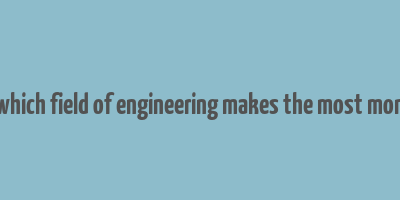 in which field of engineering makes the most money