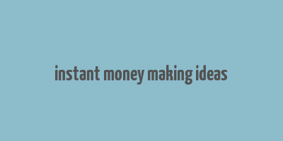 instant money making ideas