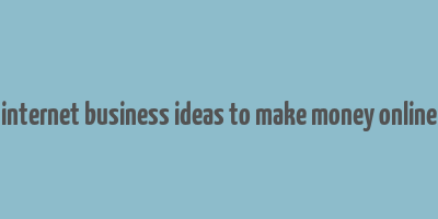 internet business ideas to make money online