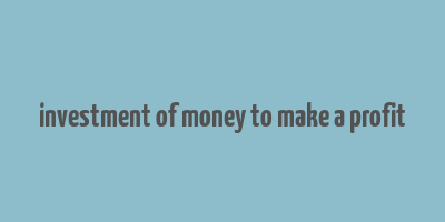 investment of money to make a profit