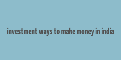 investment ways to make money in india