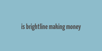 is brightline making money